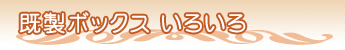 既製ボックス いろいろ